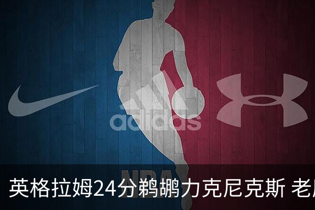 英格拉姆24分鹈鹕力克尼克斯 老鹰大胜爵士